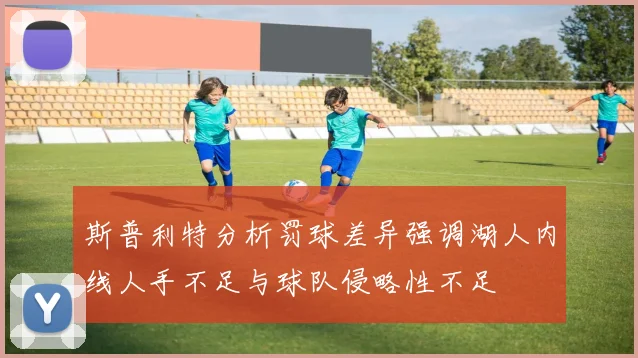 斯普利特分析罚球差异强调湖人内线人手不足与球队侵略性不足