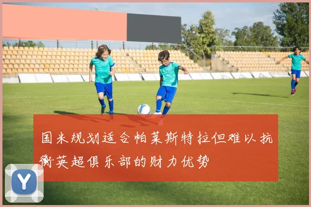 国米规划适合帕莱斯特拉但难以抗衡英超俱乐部的财力优势