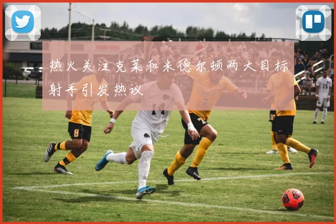 热火关注克莱和米德尔顿两大目标射手引发热议