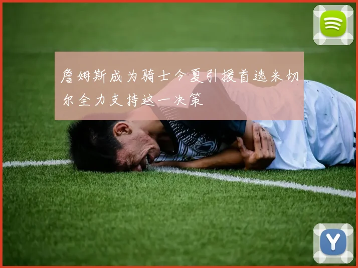 詹姆斯成为骑士今夏引援首选米切尔全力支持这一决策