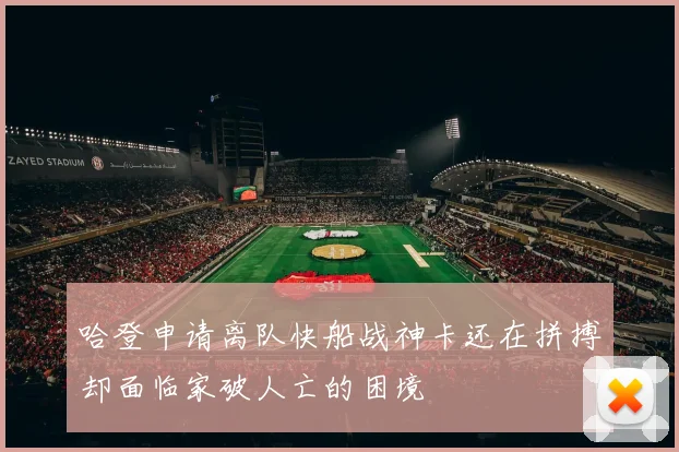 哈登申请离队快船战神卡还在拼搏却面临家破人亡的困境