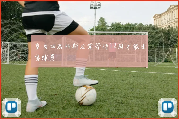 皇马回购帕斯后需等待12周才能出售球员