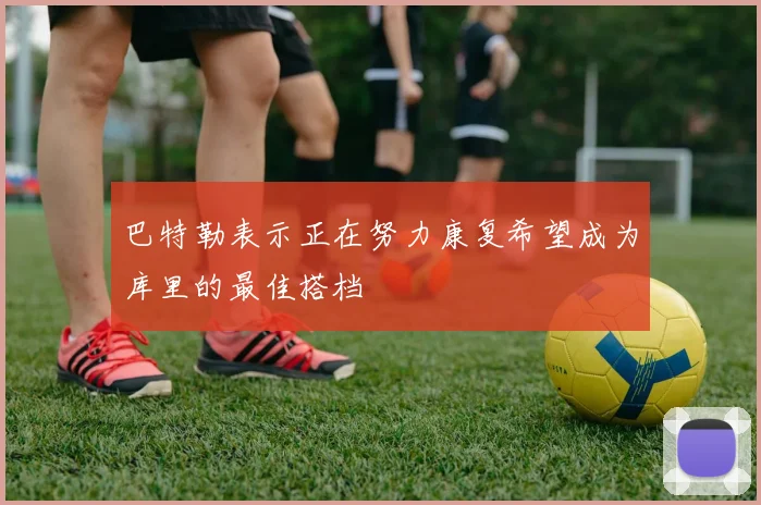 巴特勒表示正在努力康复希望成为库里的最佳搭档