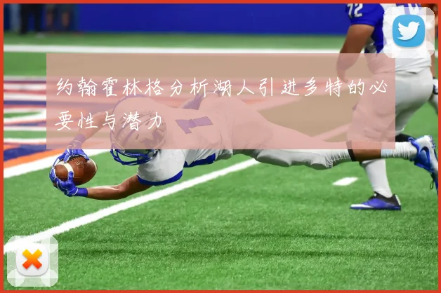约翰霍林格分析湖人引进多特的必要性与潜力