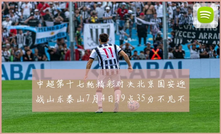 中超第十七轮精彩对决北京国安迎战山东泰山7月4日19点35分不见不散