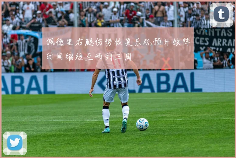 佩德里右腿伤势恢复乐观预计缺阵时间缩短至两到三周