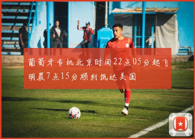 葡萄牙专机北京时间22点05分起飞明晨7点15分顺利抵达美国