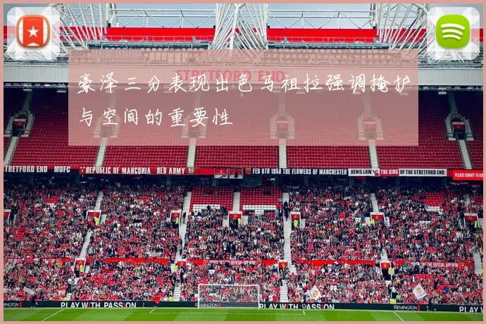 豪泽三分表现出色马祖拉强调掩护与空间的重要性