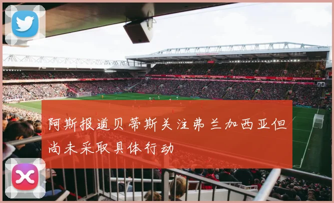 阿斯报道贝蒂斯关注弗兰加西亚但尚未采取具体行动