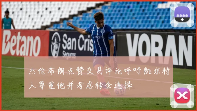杰伦布朗点赞交易评论呼吁凯尔特人尊重他并考虑转会选择